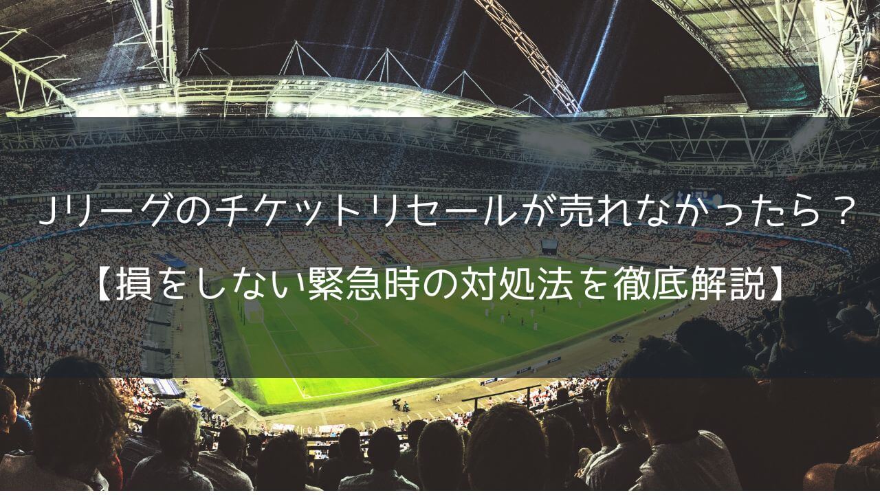 Jリーグのチケットリセールが売れなかったら？