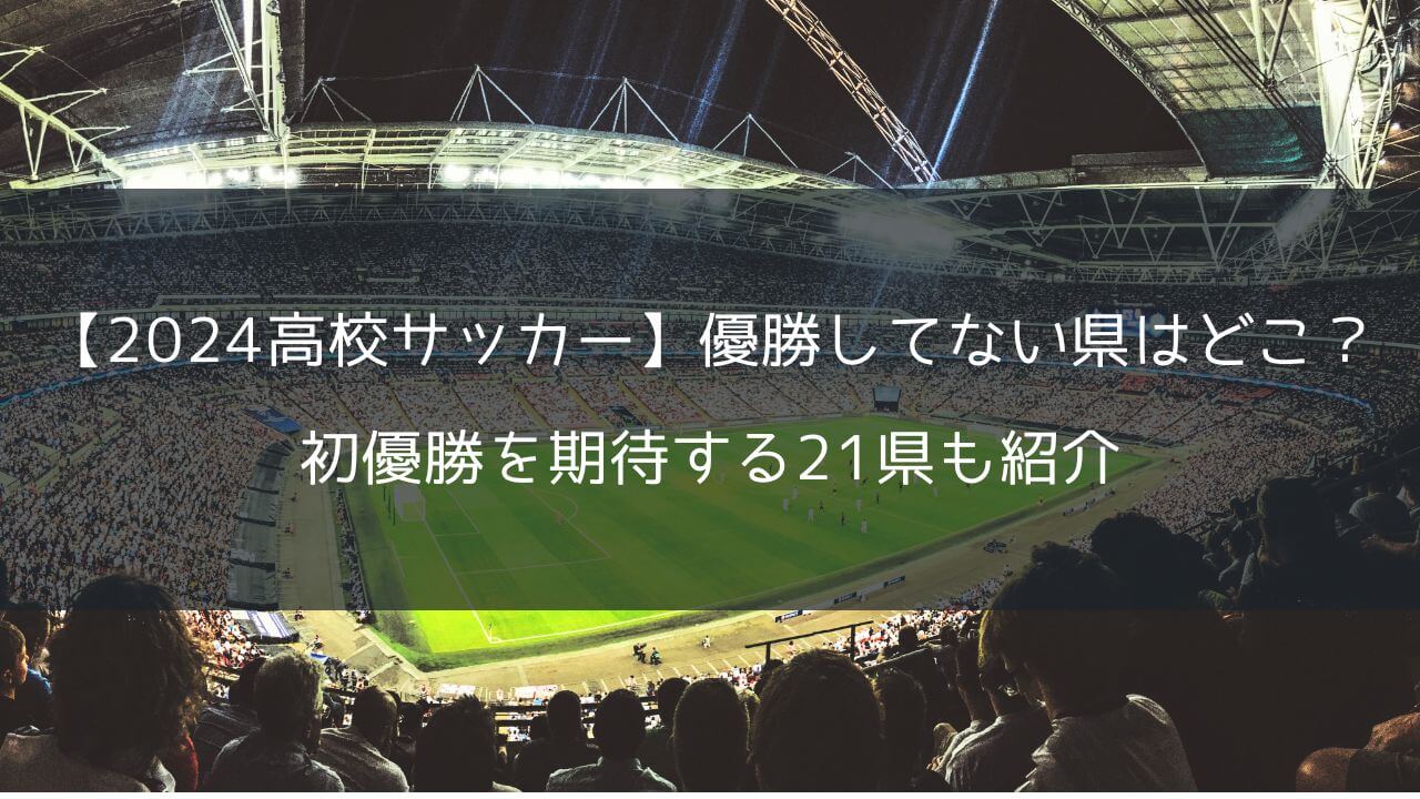 【2024高校サッカー】優勝してない県はどこ？