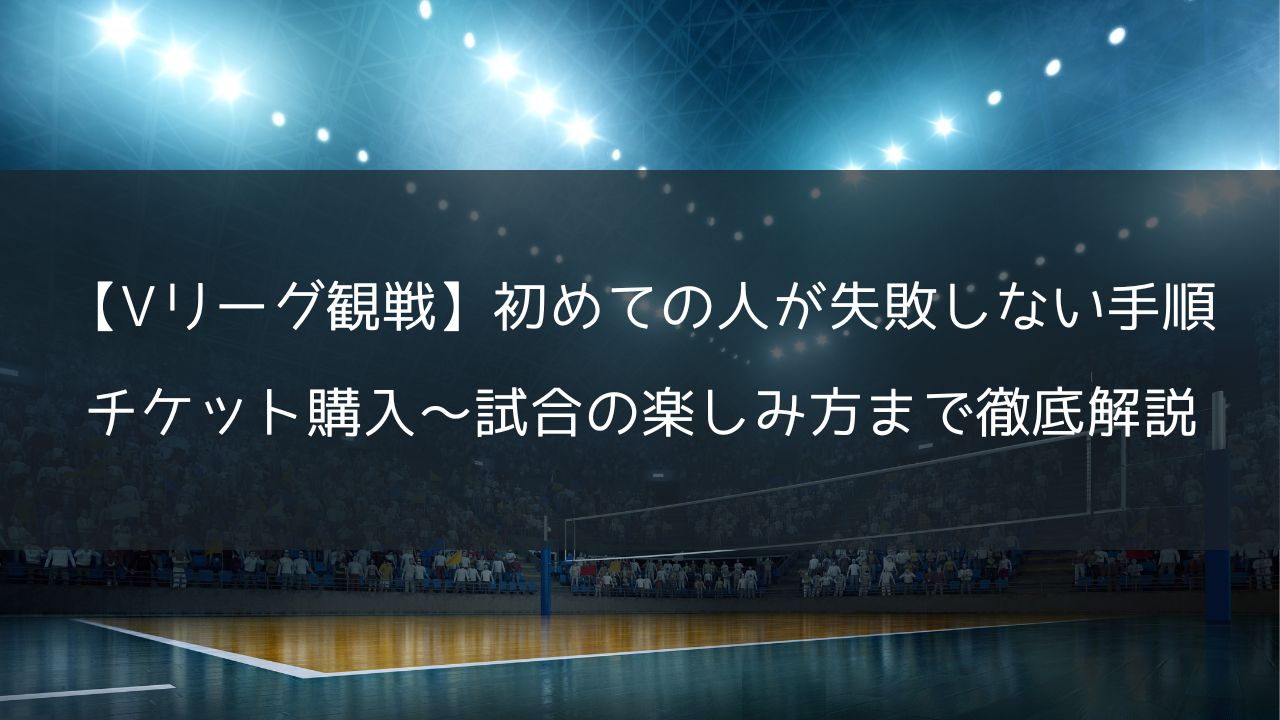 【Vリーグ観戦】初めての人が失敗しない手順