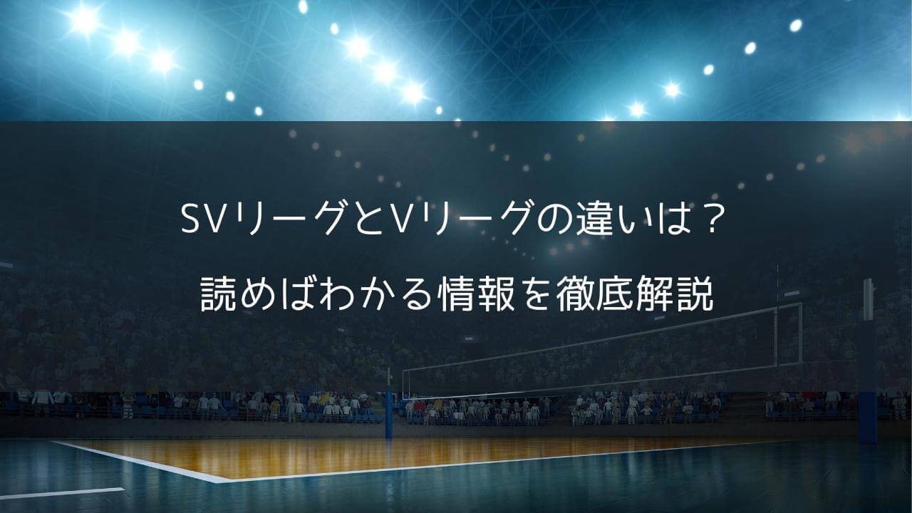 SVリーグとVリーグの違いは？