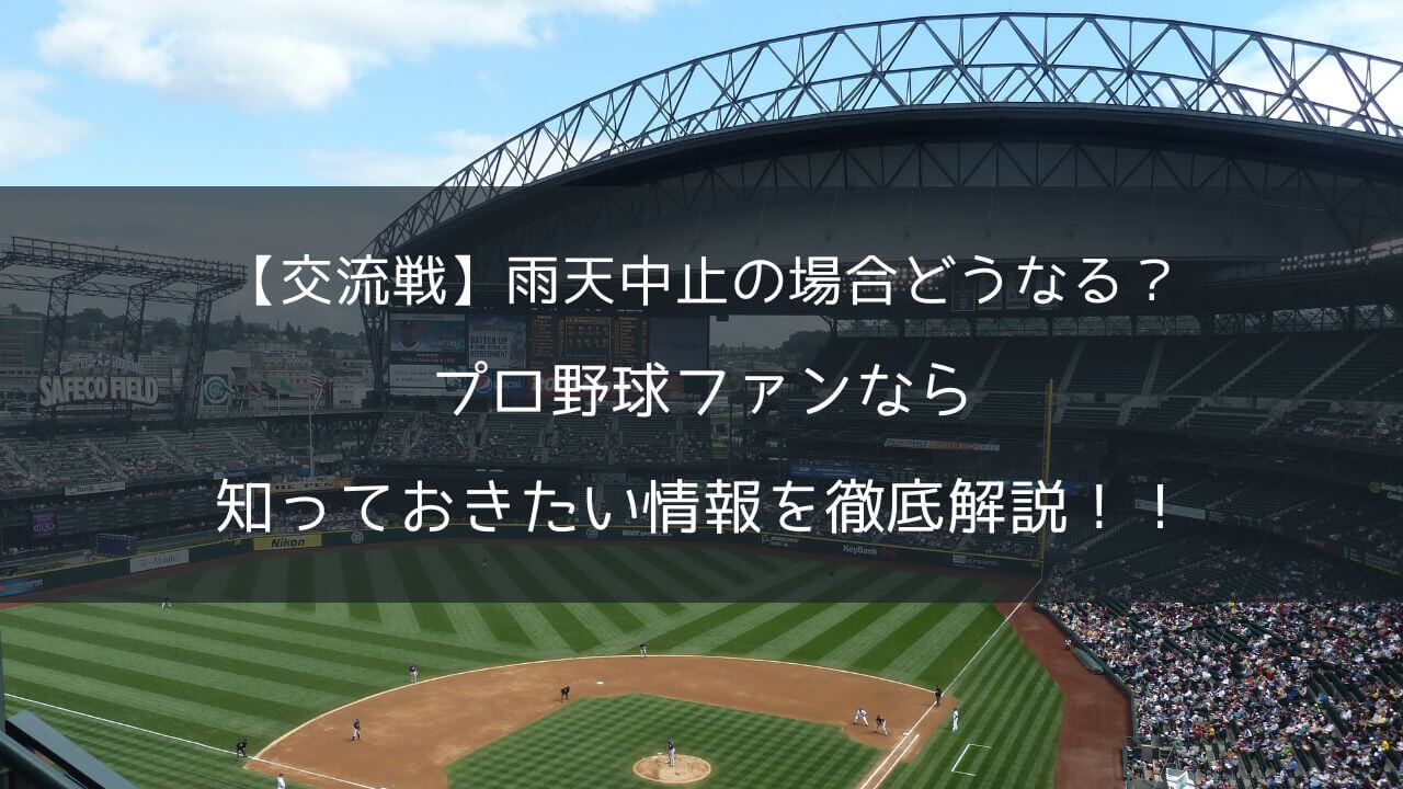 【交流戦】雨天中止の場合どうなる？プロ野球ファンなら知っておきたい情報を徹底解説！