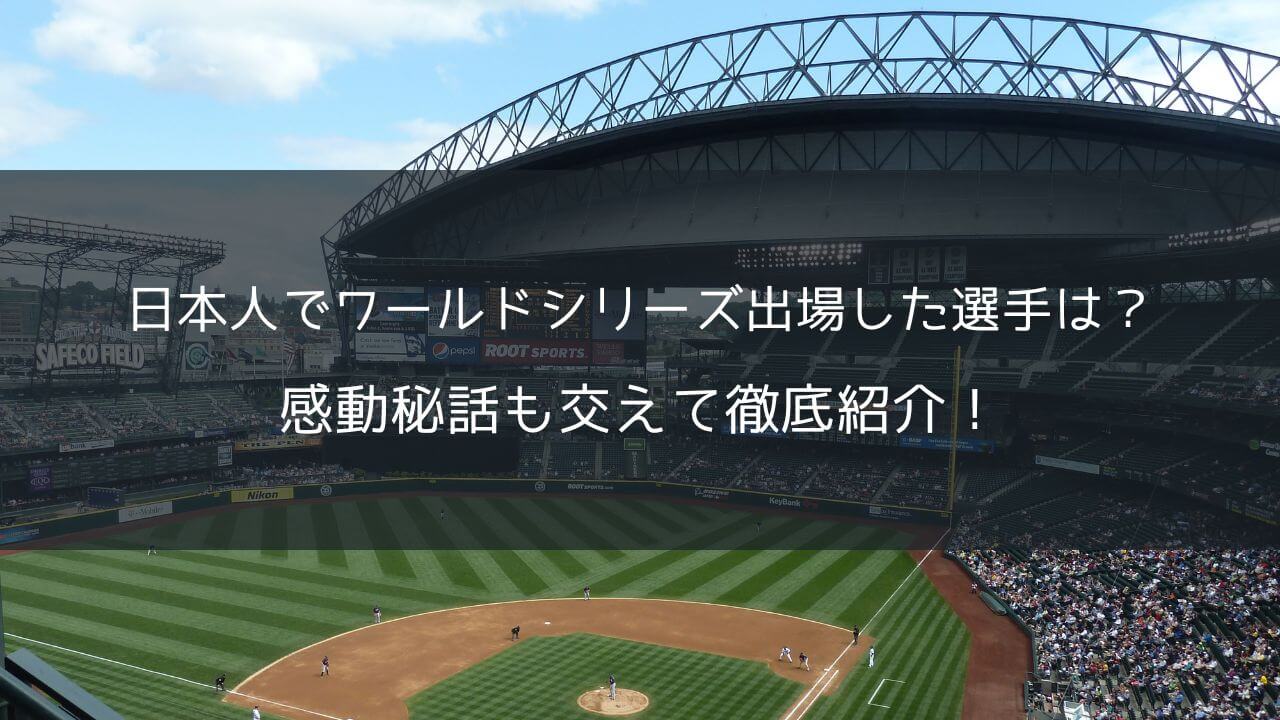 日本人でワールドシリーズ出場した選手は？感動秘話も交えて徹底紹介！