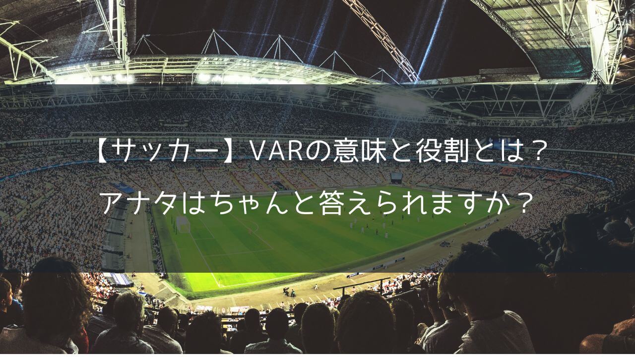 【サッカー】VARの意味と役割とは？アナタはちゃんと答えられますか？