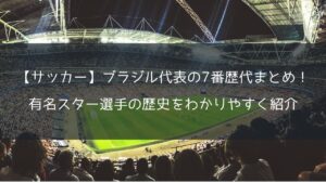 【サッカー】ブラジル代表の7番歴代まとめ！有名スター選手の歴史をわかりやすく紹介