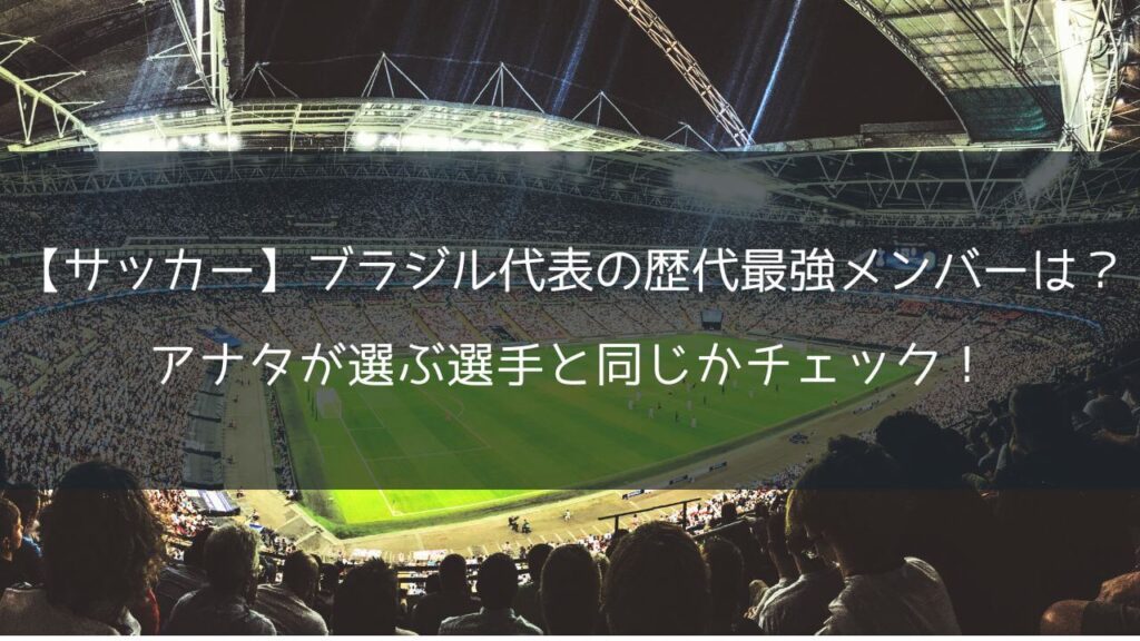 【サッカー】ブラジル代表の歴代最強メンバーは？