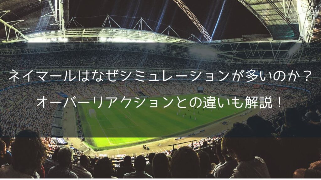 ネイマールはなぜシミュレーションが多いのか？オーバーリアクションとの違いも解説！