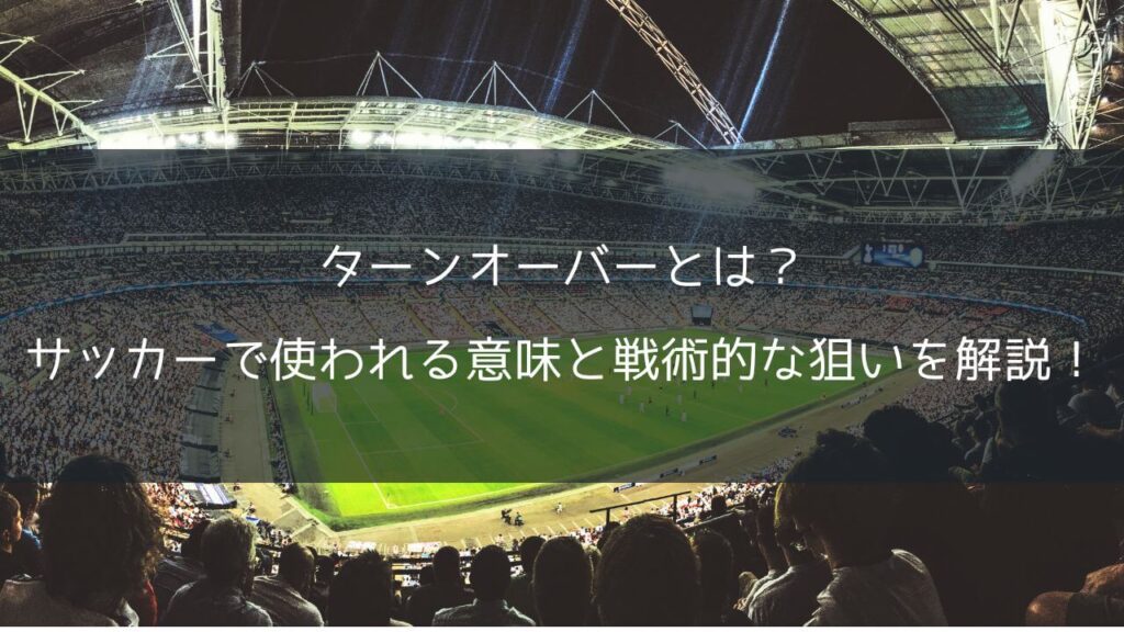 ターンオーバーとは？サッカーで使われる意味と戦術的な狙いを解説！