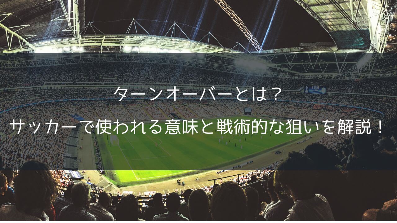 ターンオーバーとは?サッカーで使われる意味と戦術的な狙いを解説!