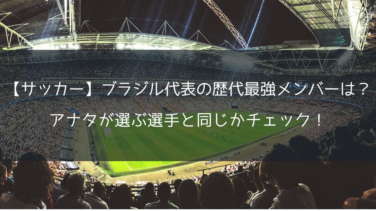 【サッカー】ブラジル代表の歴代最強メンバーは？