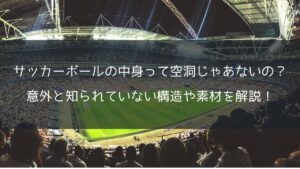 サッカーボールの中身って空洞じゃあないの?意外と知られていない構造や素材を解説!