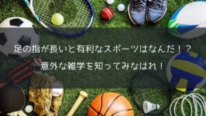 足の指が長いと有利なスポーツはなんだ？意外な雑学を知ってみなはれ！