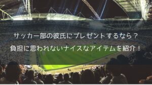 サッカー部の彼氏にプレゼントするなら?負担に思われないナイスなアイテムを紹介!